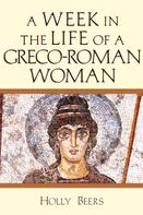 Holly Beers: A Week In the Life of a Greco-Roman Woman 